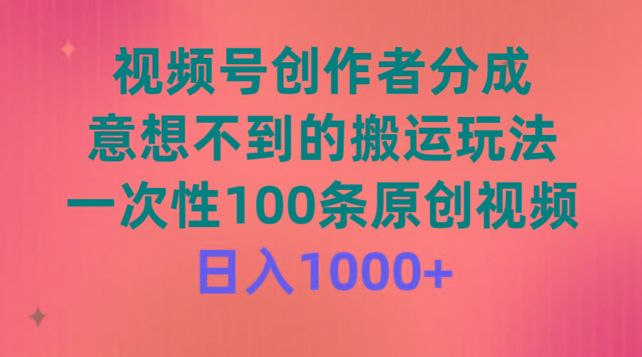 (9737期)视频号创作者分成，意想不到的搬运玩法，一次性100条原创视频，日入1000+-灼光资源宝库