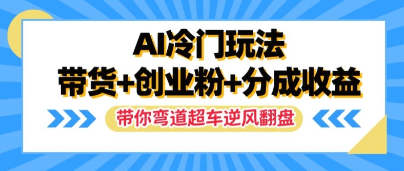 AI冷门玩法，带货+创业粉+分成收益，带你弯道超车，实现逆风翻盘【揭秘】-灼光资源宝库
