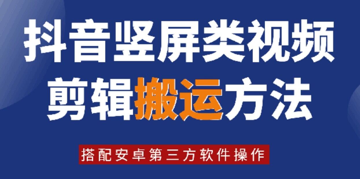 8月日最新抖音竖屏类视频剪辑搬运技术，搭配安卓第三方软件操作-灼光资源宝库