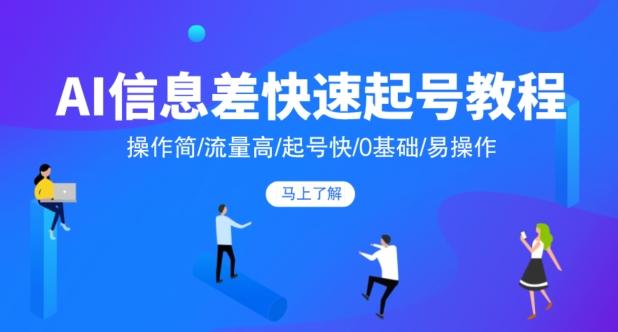 AI信息差快速起号教程，操作简/流量高/起号快/0基础/易操作-灼光资源宝库