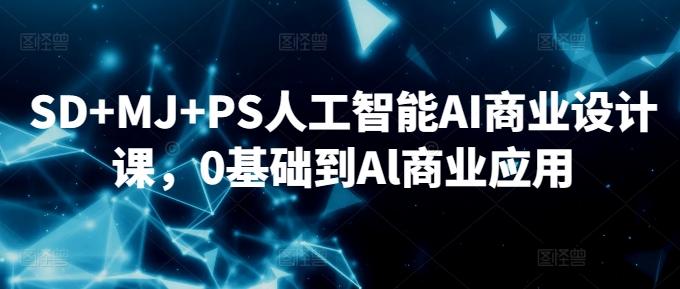SD+MJ+PS人工智能AI商业设计课，0基础到Al商业应用-灼光资源宝库