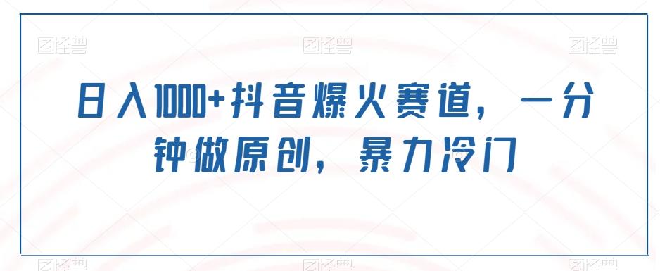 日入1000+抖音爆火赛道，一分钟做原创，暴力冷门-灼光资源宝库