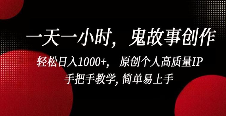 一天一小时，鬼故事创作， 轻松日入1000+， 原创个人高质量IP，手把手教学, 简单易上手【揭秘】-灼光资源宝库