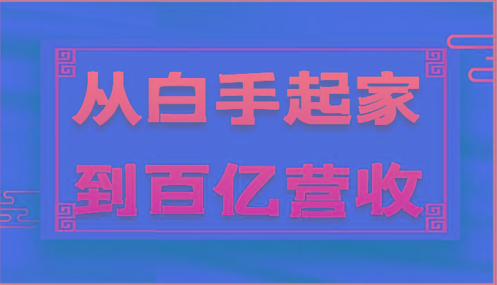 从白手起家到百亿营收，企业35年危机管理法则和幕后细节(17节)-灼光资源宝库