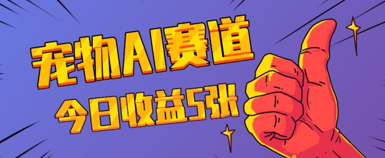 三天一万赞，宠物AI蓝海赛道，今日收入五张【揭秘】-灼光资源宝库