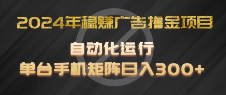2024年稳赚广告撸金项目，全程自动化运行，单台手机就可以矩阵操作，日入300+【揭秘】-灼光资源宝库