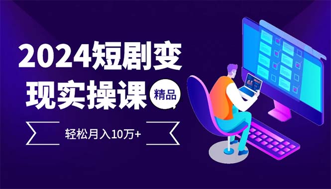 2024最火爆的项目短剧变现轻松月入10万+-灼光资源宝库