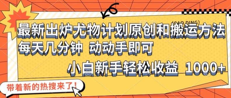 最新出炉尤物计划原创和搬运方法，简单易操作，动动手，小白新手轻松日入1000+【揭秘】-灼光资源宝库