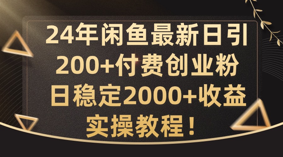 24年闲鱼最新日引200+付费创业粉日稳2000+收益，实操教程【揭秘】-灼光资源宝库