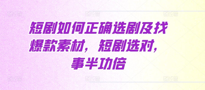 短剧如何正确选剧及找爆款素材，短剧选对，事半功倍-灼光资源宝库
