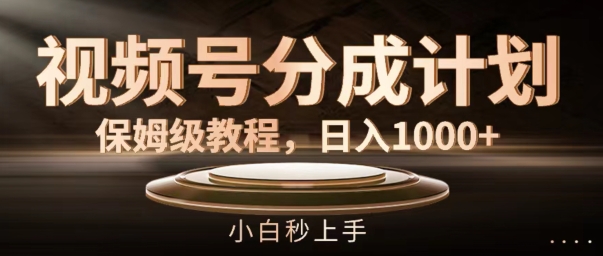 视频号分成计划保姆级教程，日入1K，小白秒上手【揭秘】-灼光资源宝库