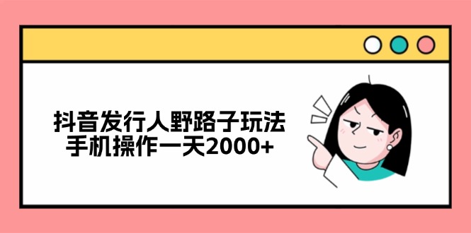 抖音发行人野路子玩法，手机操作一天2000+-灼光资源宝库