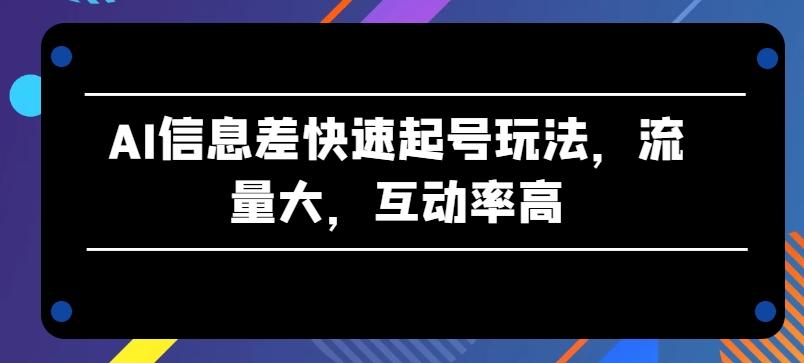 AI信息差快速起号玩法，流量大，互动率高【揭秘】-蘑菇资源宝库