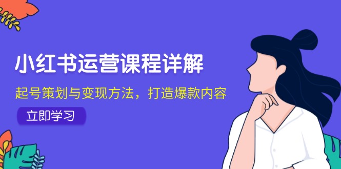 小红书运营课程详解：起号策划与变现方法，打造爆款内容-灼光资源宝库