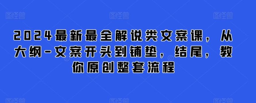 2024最新最全解说类文案课，从大纲-文案开头到铺垫，结尾，教你原创整套流程-资源宝库