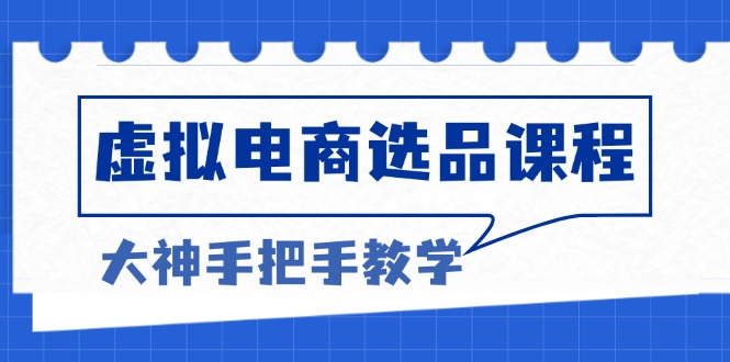 虚拟电商选品课程：解决选品难题，突破产品客单天花板，打造高利润电商-蘑菇资源宝库