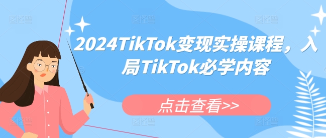2024TikTok变现实操课程，入局TikTok必学内容-灼光资源宝库