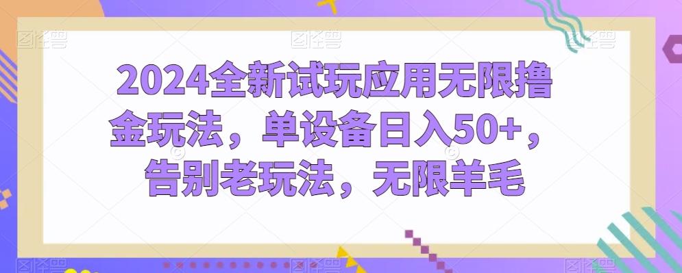 2024全新试玩应用无限撸金玩法，单设备日入50+，告别老玩法，无限羊毛【揭秘】-灼光资源宝库