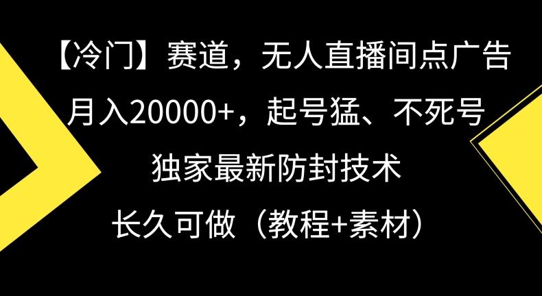 冷门赛道，无人直播间点广告，月入20000+，起号猛、不死号，独家最新防封技术【揭秘】-灼光资源宝库