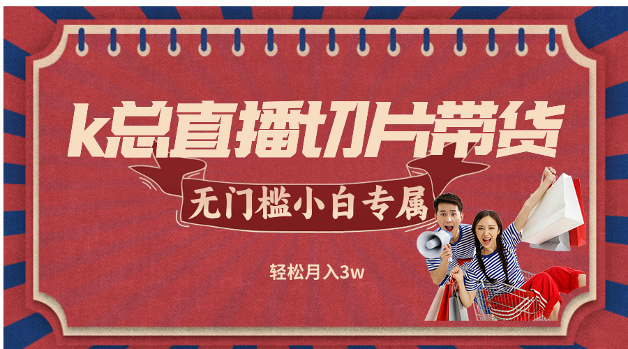 k总直播切片带货，无需授权，无门槛小白轻松月入3w-灼光资源宝库