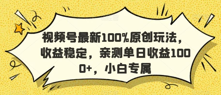 视频号最新100%原创玩法，收益稳定，亲测单日收益1000+，小白专属【揭秘】-灼光资源宝库