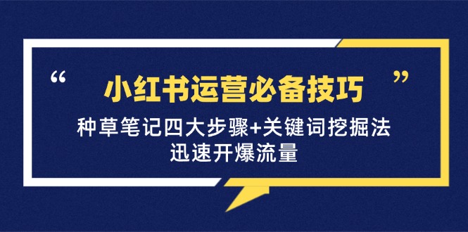 小红书运营必备技巧，种草笔记四大步骤+关键词挖掘法：迅速开爆流量-灼光资源宝库