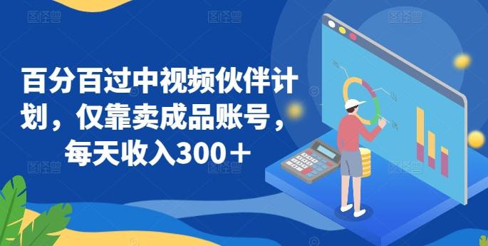 百分百过中视频伙伴计划，仅靠卖成品账号，每天收入300＋【揭秘】-灼光资源宝库