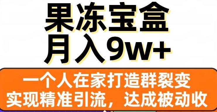 果冻宝盒，一个人在家打造群裂变，实现精准引流，达成被动收入，月入9w+-灼光资源宝库