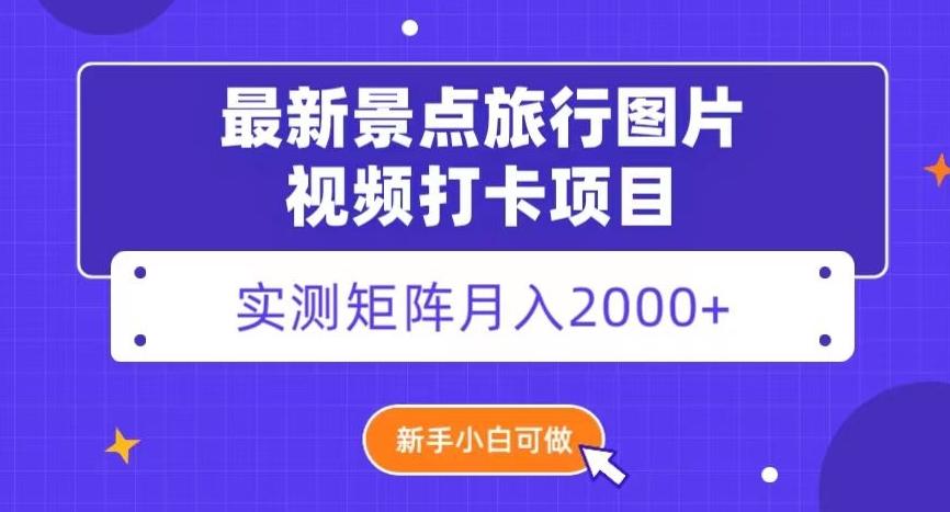 最新景点旅行图片视频打卡，实测矩阵月入2000+，新手可做【揭秘】-灼光资源宝库