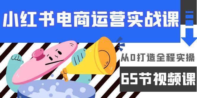 (9724期)小红书电商运营实战课，从0打造全程实操(65节视频课)-灼光资源宝库