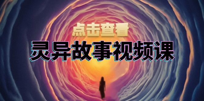 灵异故事视频课：文案、剪辑流程、画面处理及封面制作，助力创作者盈利-灼光资源宝库