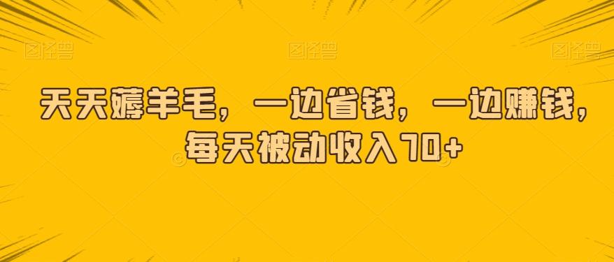 天天薅羊毛，一边省钱，一边赚钱，每天被动收入70+-灼光资源宝库