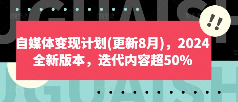 自媒体变现计划(更新8月),2024全新版本,迭代内容超50%