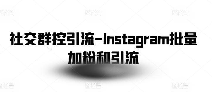 社交群控引流-Instagram批量加粉和引流-灼光资源宝库