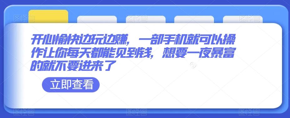 开心愉快边玩边赚，一部手机就可以操作让你每天都能见到钱，想要一夜暴富的就不要进来了-灼光资源宝库