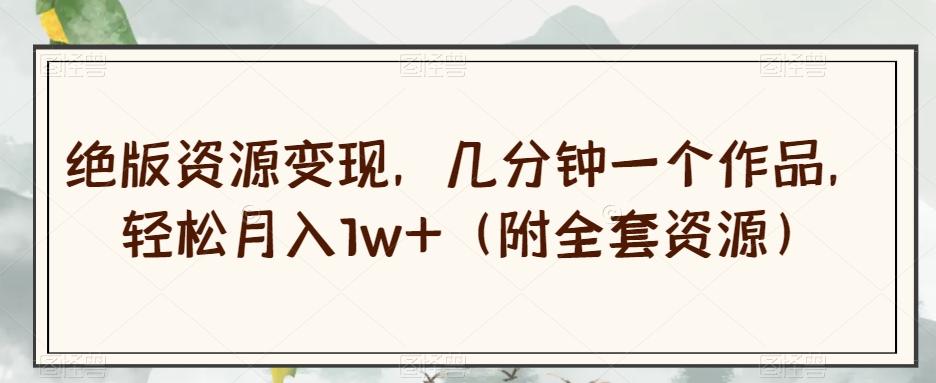 绝版资源变现，几分钟一个作品，轻松月入1w+（附全套资源）【揭秘】-蘑菇资源宝库