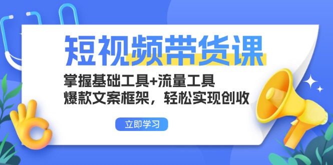 短视频带货课：掌握基础工具+流量工具，爆款文案框架，轻松实现创收-灼光资源宝库