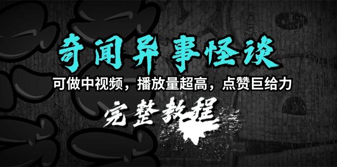 (9363期)奇闻异事怪谈完整教程，可做中视频，播放量超高，点赞巨给力(教程+素材)-灼光资源宝库