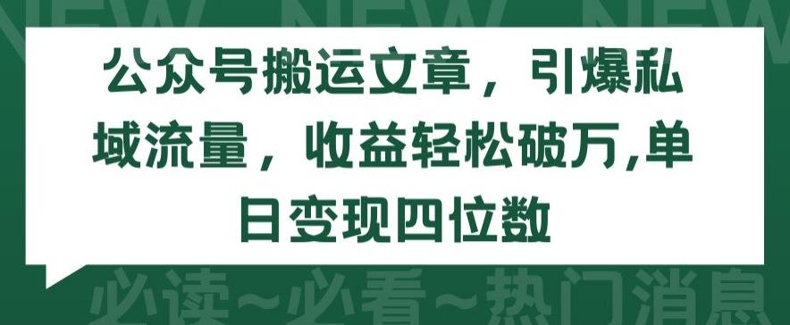 公众号搬运文章，引爆私域流量，收益轻松破万，单日变现四位数【揭秘】-灼光资源宝库
