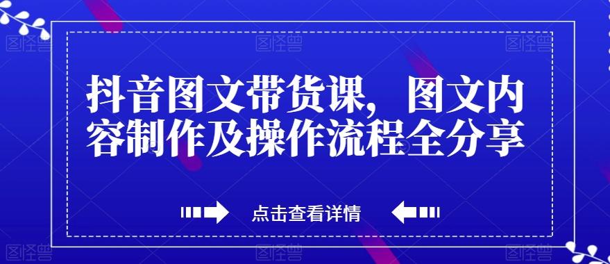 抖音图文带货课，图文内容制作及操作流程全分享-灼光资源宝库