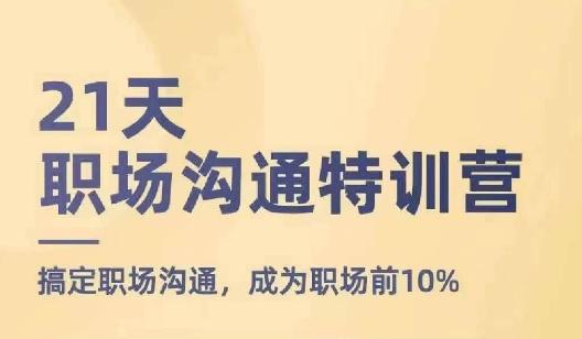 21天职场沟通特训营，搞定职场沟通，成为职场前10%-灼光资源宝库