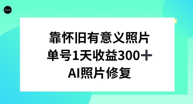 AI照片修复，靠怀旧有意义的照片，一天收益300+-灼光资源宝库