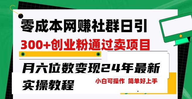 零成本网创群日引300+创业粉，卖项目月六位数变现，门槛低好上手，24年最新实操教程【揭秘】-灼光资源宝库