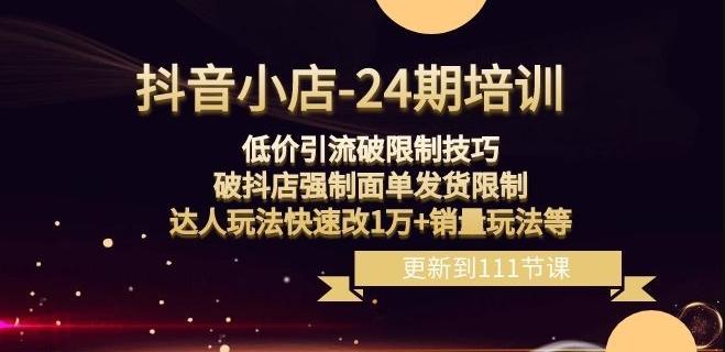 抖音小店-24期：低价引流破限制技巧，破抖店强制面单发货限制，达人玩法快速改1万+销量玩法等-灼光资源宝库