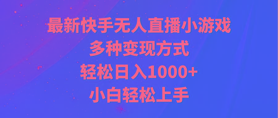 最新快手无人直播小游戏，多种变现方式，轻松日入1000+小白轻松上手-灼光资源宝库