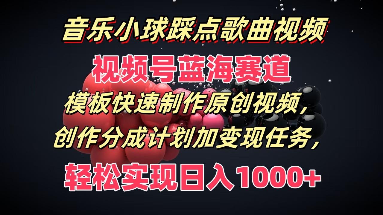音乐小球踩点歌曲视频，视频号蓝海赛道，模板快速制作原创视频，分成计划加变现任务-灼光资源宝库