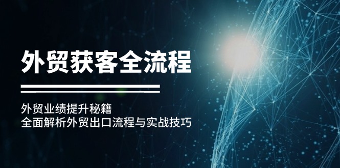 外贸获客全流程：外贸业绩提升秘籍：全面解析外贸出口流程与实战技巧-灼光资源宝库