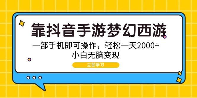 (9452期)靠抖音手游梦幻西游，一部手机即可操作，轻松一天2000+，小白无脑变现-灼光资源宝库