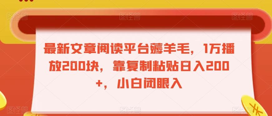 最新文章阅读平台薅羊毛，1万播放200块，靠复制粘贴日入200+，小白闭眼入【揭秘】-灼光资源宝库