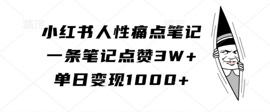 小红书人性痛点笔记，一条笔记点赞3W+，单日变现1k-灼光资源宝库
